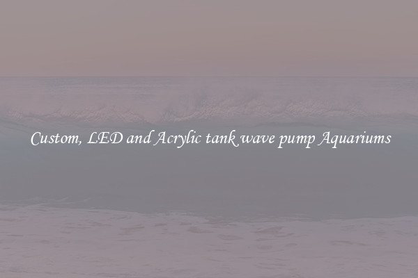Custom, LED and Acrylic tank wave pump Aquariums