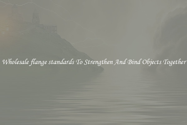 Wholesale flange standards To Strengthen And Bind Objects Together