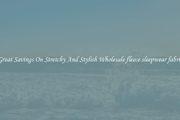 Great Savings On Stretchy And Stylish Wholesale fleece sleepwear fabric