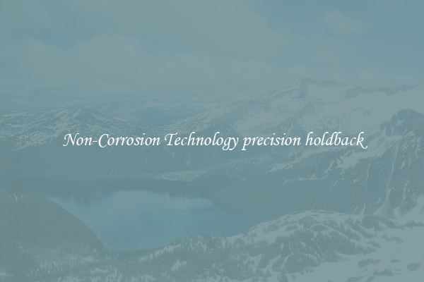 Non-Corrosion Technology precision holdback
