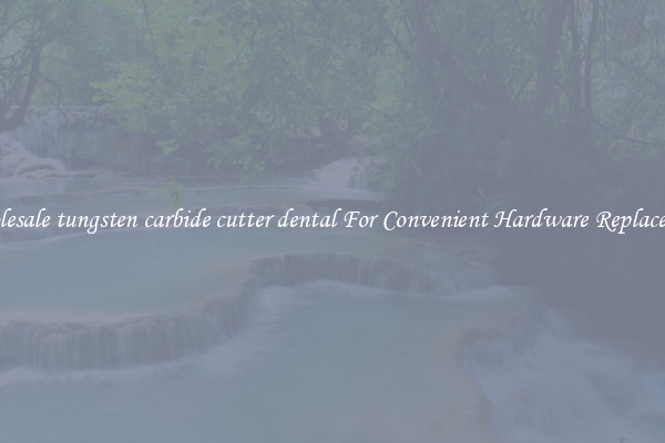 Wholesale tungsten carbide cutter dental For Convenient Hardware Replacement