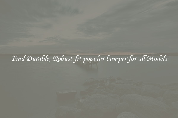 Find Durable, Robust fit popular bumper for all Models