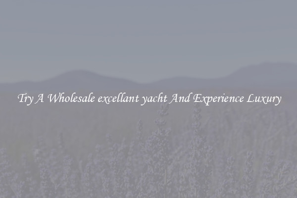 Try A Wholesale excellant yacht And Experience Luxury