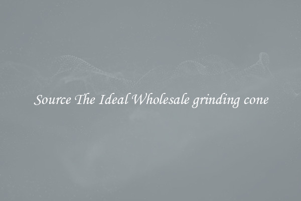 Source The Ideal Wholesale grinding cone
