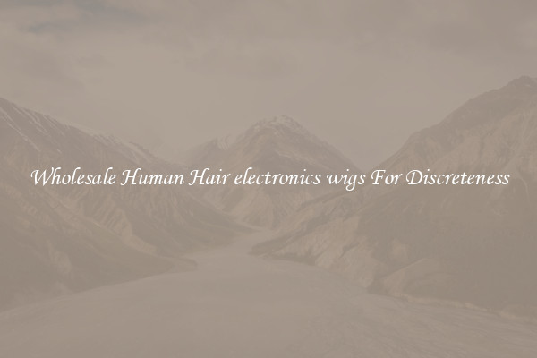 Wholesale Human Hair electronics wigs For Discreteness