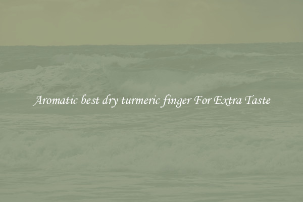 Aromatic best dry turmeric finger For Extra Taste