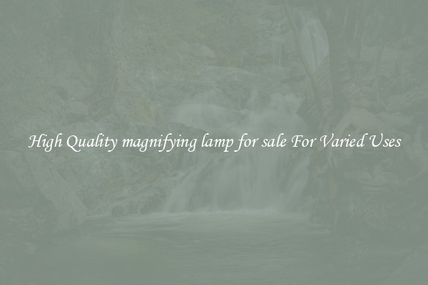 High Quality magnifying lamp for sale For Varied Uses